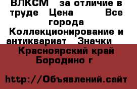 1.1) ВЛКСМ - за отличие в труде › Цена ­ 590 - Все города Коллекционирование и антиквариат » Значки   . Красноярский край,Бородино г.